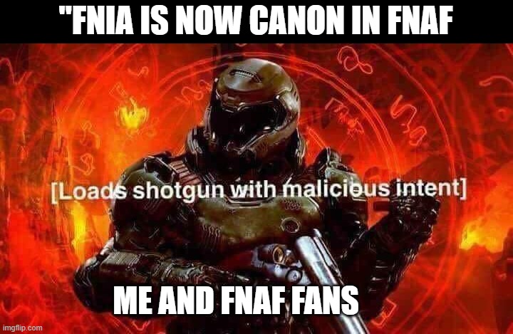 someone is getting a face full of led | "FNIA IS NOW CANON IN FNAF; ME AND FNAF FANS | image tagged in loads shotgun with malicious intent,fnaf,fnia | made w/ Imgflip meme maker