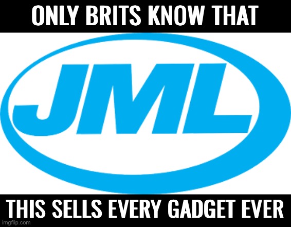 Well… This is an obscure company, so I think no one knows. | ONLY BRITS KNOW THAT; THIS SELLS EVERY GADGET EVER | image tagged in jml,memes,funny | made w/ Imgflip meme maker