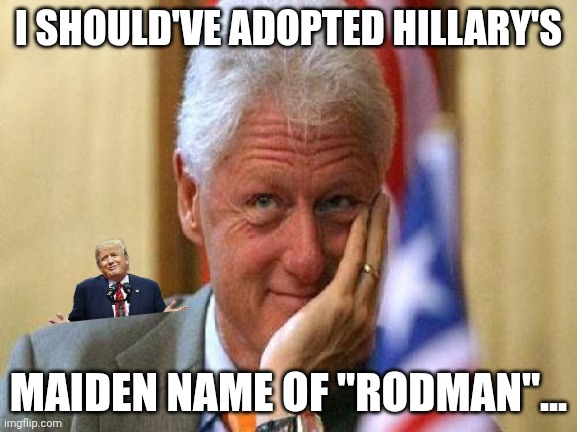 Destroying legacies including his own. | I SHOULD'VE ADOPTED HILLARY'S; MAIDEN NAME OF "RODMAN"... | image tagged in smiling bill clinton,donald trump,oral sex,monica lewinsky,maga | made w/ Imgflip meme maker