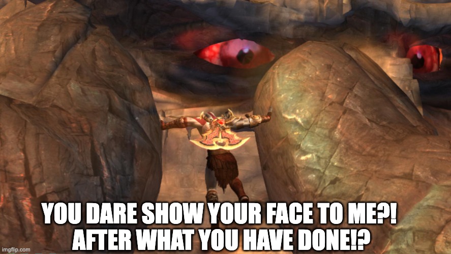 Atlas holding Kratos | YOU DARE SHOW YOUR FACE TO ME?! 
AFTER WHAT YOU HAVE DONE!? | image tagged in you dare show your face to me after what you have done - atlas | made w/ Imgflip meme maker