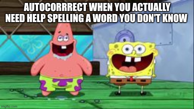 am I the only one who experinces this? | AUTOCORRRECT WHEN YOU ACTUALLY NEED HELP SPELLING A WORD YOU DON'T KNOW | image tagged in spongebob,memes,funny memes,jokes | made w/ Imgflip meme maker