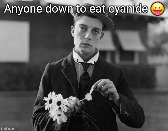 Buster Keaton | Anyone down to eat cyanide 😛 | image tagged in buster keaton | made w/ Imgflip meme maker