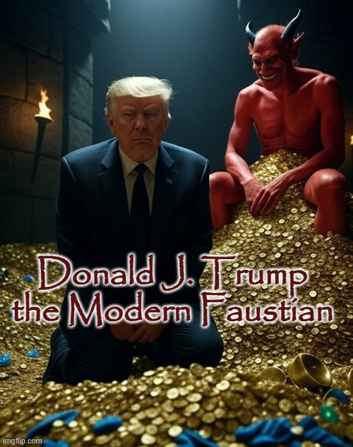 Donald J. Trump
the Modern Faustian | image tagged in donald trump satan laughing pile of gold | made w/ Imgflip meme maker