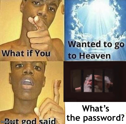 Bad things happen to those who don’t know the password | What’s the password? | image tagged in what if you wanted to go to heaven,heaven,god,memes,funny,password | made w/ Imgflip meme maker