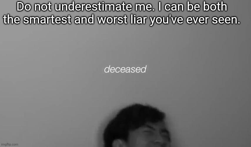 Eddy deceased | Do not underestimate me. I can be both the smartest and worst liar you've ever seen. | image tagged in eddy deceased | made w/ Imgflip meme maker
