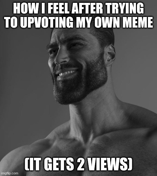 :) | HOW I FEEL AFTER TRYING TO UPVOTING MY OWN MEME; (IT GETS 2 VIEWS) | image tagged in sigma male,funny | made w/ Imgflip meme maker