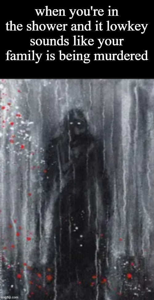 when you're in the shower and it lowkey sounds like your family is being murdered | made w/ Imgflip meme maker