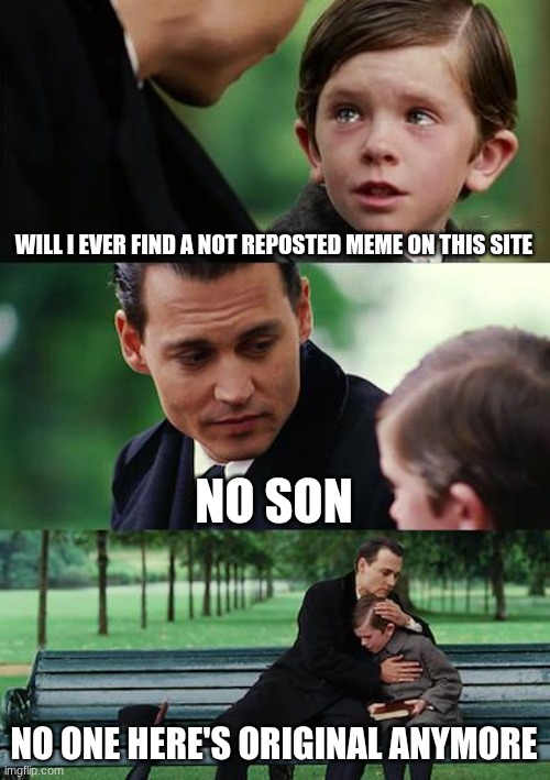 relatable | WILL I EVER FIND A NOT REPOSTED MEME ON THIS SITE; NO SON; NO ONE HERE'S ORIGINAL ANYMORE | image tagged in memes,finding neverland,funny | made w/ Imgflip meme maker