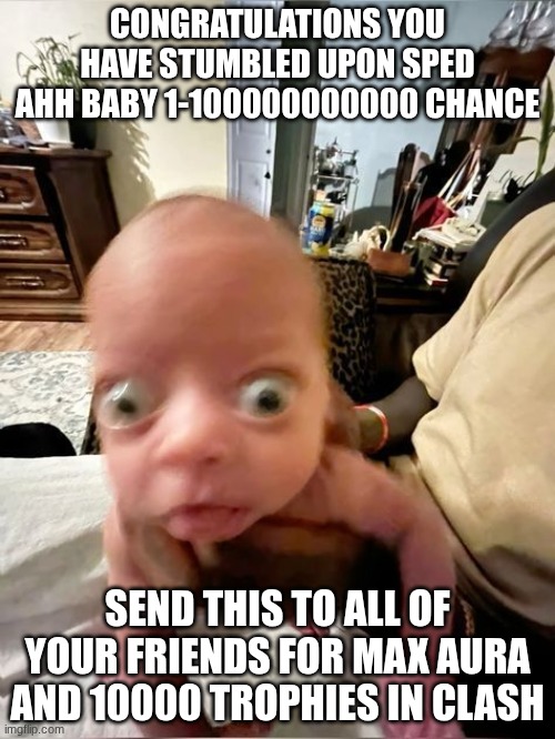 No way you found him | CONGRATULATIONS YOU HAVE STUMBLED UPON SPED AHH BABY 1-100000000000 CHANCE; SEND THIS TO ALL OF YOUR FRIENDS FOR MAX AURA AND 10000 TROPHIES IN CLASH | image tagged in rare,legendary,myth | made w/ Imgflip meme maker