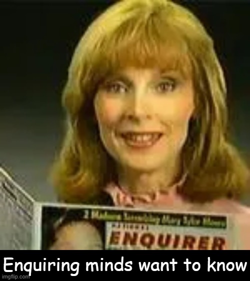 Enquiring minds want to know | made w/ Imgflip meme maker