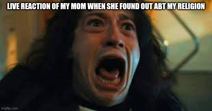 eddie | LIVE REACTION OF MY MOM WHEN SHE FOUND OUT ABT MY RELIGION | image tagged in eddie | made w/ Imgflip meme maker