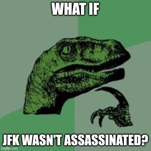 Time raptor  | WHAT IF JFK WASN'T ASSASSINATED? | image tagged in time raptor | made w/ Imgflip meme maker