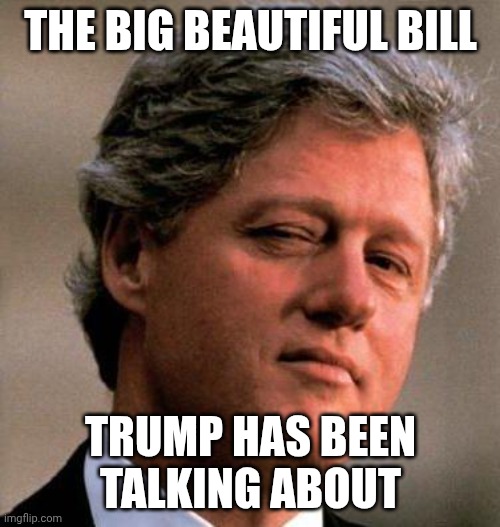 That's a mouthful! | THE BIG BEAUTIFUL BILL; TRUMP HAS BEEN TALKING ABOUT | image tagged in bill clinton wink,donald trump,maga,no homo,jeffrey epstein | made w/ Imgflip meme maker