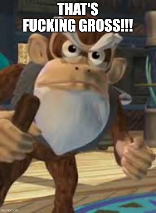 Cranky Kong | THAT'S FUCKING GROSS!!! | image tagged in cranky kong | made w/ Imgflip meme maker