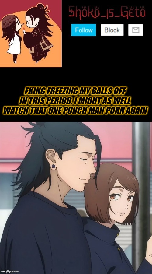 FKING FREEZING MY BALLS OFF IN THIS PERIOD, I MIGHT AS WELL WATCH THAT ONE PUNCH MAN PORN AGAIN | made w/ Imgflip meme maker