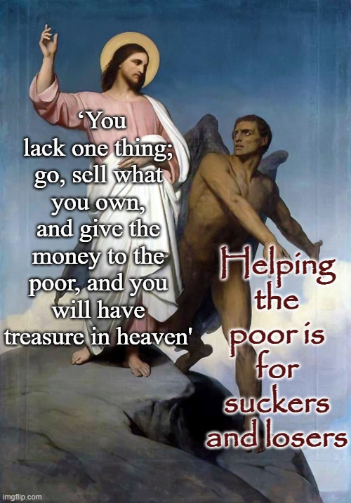‘You lack one thing; go, sell what you own, and give the money to the poor, and you will have treasure in heaven' Helping the poor is for su | image tagged in jesus christ satan | made w/ Imgflip meme maker
