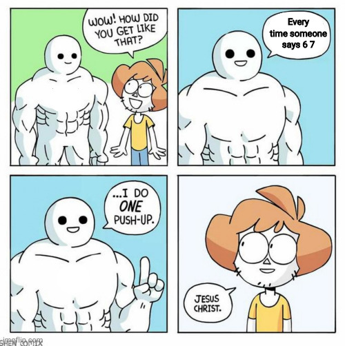 Don't stop saying it so I can get even more buff. | Every time someone says 6 7 | image tagged in wow how did you get like that template | made w/ Imgflip meme maker