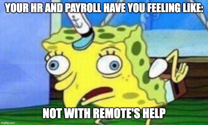 spongebob stupid | YOUR HR AND PAYROLL HAVE YOU FEELING LIKE:; NOT WITH REMOTE'S HELP | image tagged in spongebob stupid | made w/ Imgflip meme maker