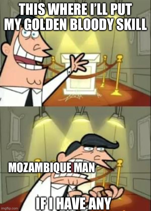 This Is Where I'd Put My Trophy If I Had One | THIS WHERE I’LL PUT MY GOLDEN BLOODY SKILL; MOZAMBIQUE MAN; IF I HAVE ANY | image tagged in memes,this is where i'd put my trophy if i had one | made w/ Imgflip meme maker