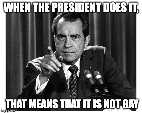 WHEN THE PRESIDENT DOES IT, THAT MEANS THAT IT IS NOT GAY | made w/ Imgflip meme maker