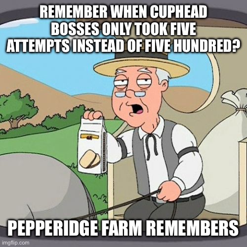 Pepperidge Farm Remembers | REMEMBER WHEN CUPHEAD BOSSES ONLY TOOK FIVE ATTEMPTS INSTEAD OF FIVE HUNDRED? PEPPERIDGE FARM REMEMBERS | image tagged in memes,ai | made w/ Imgflip meme maker