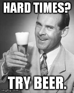 Guy Beer | HARD TIMES? TRY BEER. | image tagged in guy beer | made w/ Imgflip meme maker