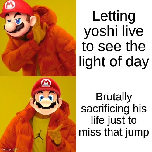 mario the phsyco | Letting yoshi live to see the light of day; Brutally sacrificing his life just to miss that jump | image tagged in memes,drake hotline bling | made w/ Imgflip meme maker