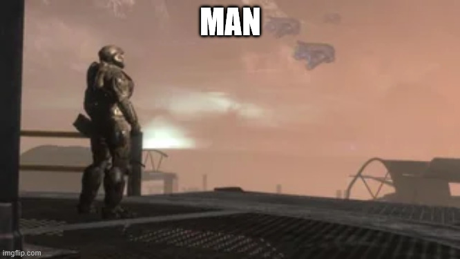 MAN | image tagged in halo,man,ptsd | made w/ Imgflip meme maker