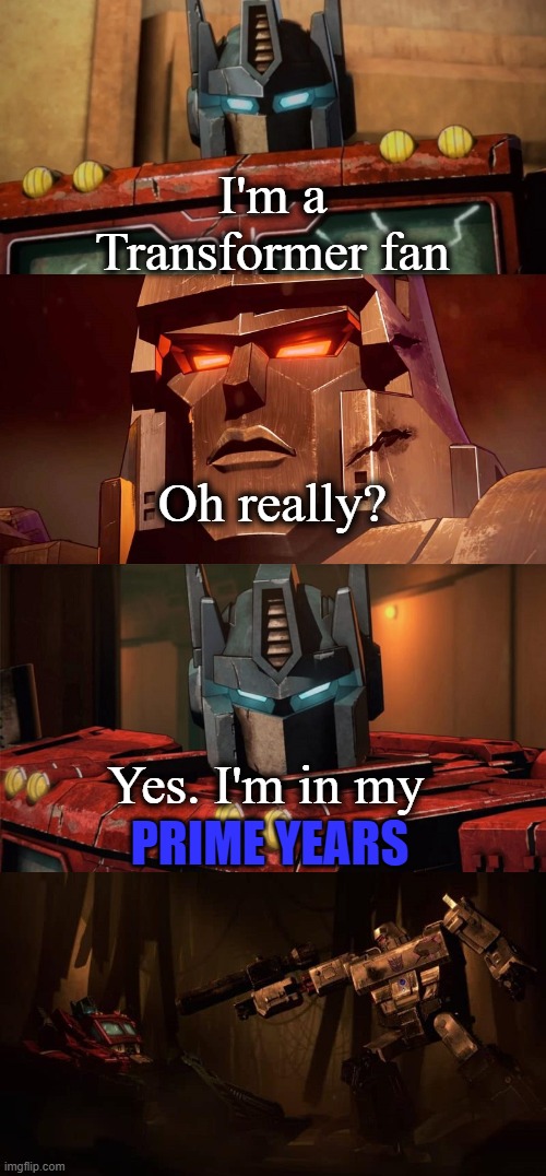 Im sorry yall I had to XD | I'm a Transformer fan; Oh really? Yes. I'm in my; PRIME YEARS | image tagged in optimus prime dad joke netflix | made w/ Imgflip meme maker