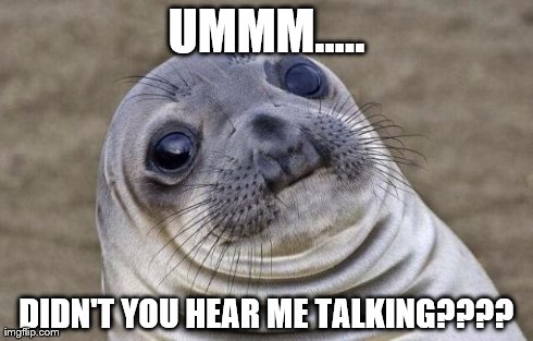 Awkward Moment Sealion | UMMM..... DIDN'T YOU HEAR ME TALKING???? | image tagged in memes,awkward moment sealion | made w/ Imgflip meme maker