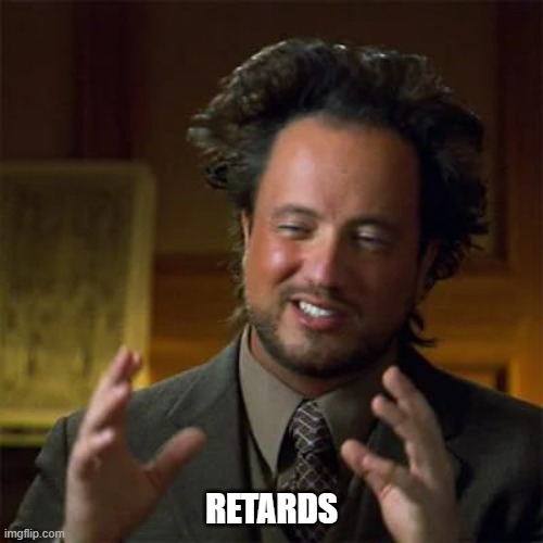 Alien guy | RETARDS | image tagged in ancient aliens | made w/ Imgflip meme maker