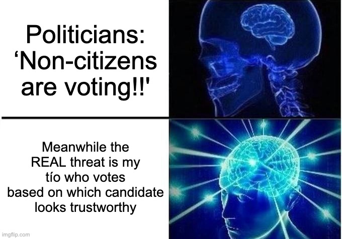 Expanding Brain Two Frames | Politicians: ‘Non-citizens are voting!!'; Meanwhile the REAL threat is my tío who votes based on which candidate looks trustworthy | image tagged in expanding brain two frames | made w/ Imgflip meme maker