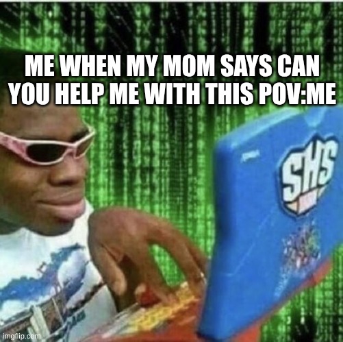 me when I use my moms phone to much | ME WHEN MY MOM SAYS CAN YOU HELP ME WITH THIS POV:ME | image tagged in back in my day | made w/ Imgflip meme maker