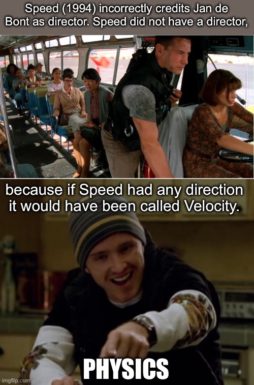 It’s Physics | Speed (1994) incorrectly credits Jan de Bont as director. Speed did not have a director, because if Speed had any direction it would have been called Velocity. PHYSICS | image tagged in keanu reeves speed bus,it's science bitch,physics,speed,velocity,directions | made w/ Imgflip meme maker