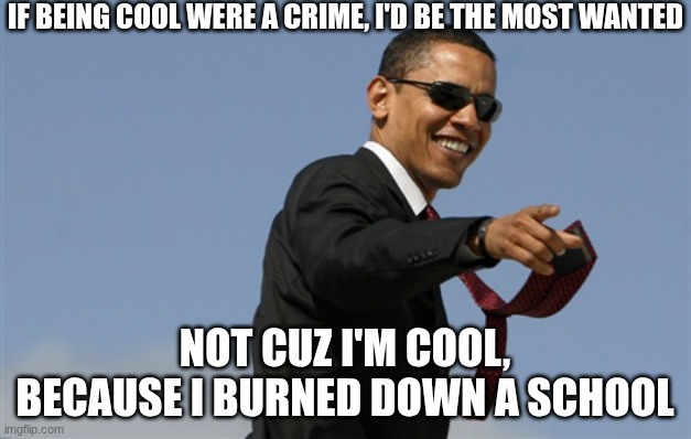 Me, the coolest. | IF BEING COOL WERE A CRIME, I'D BE THE MOST WANTED; NOT CUZ I'M COOL, BECAUSE I BURNED DOWN A SCHOOL | image tagged in memes,cool obama | made w/ Imgflip meme maker