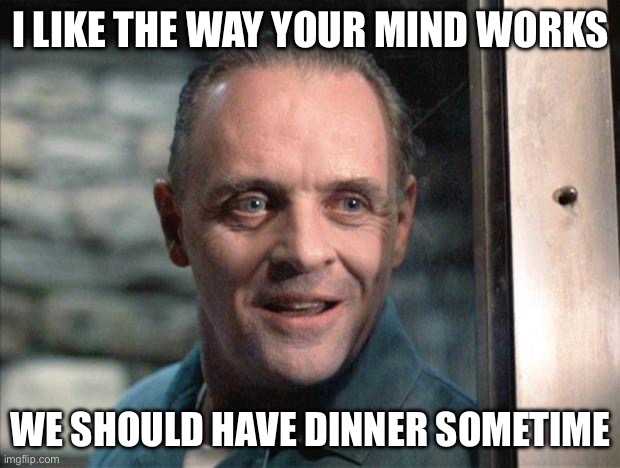 Dinner date with Hannibal the Cannibal | I LIKE THE WAY YOUR MIND WORKS; WE SHOULD HAVE DINNER SOMETIME | image tagged in hannibal lecter,cannibal,dinner,mind | made w/ Imgflip meme maker