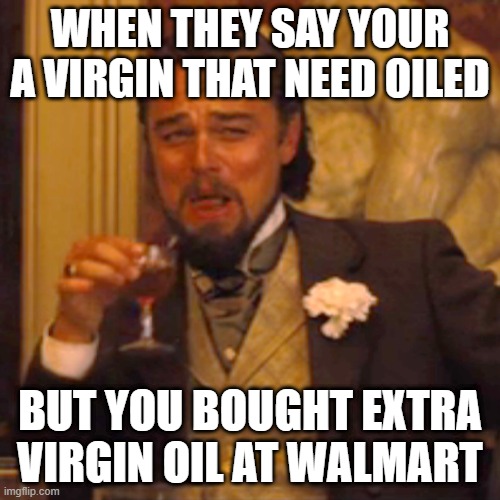 Jokes on you | WHEN THEY SAY YOUR A VIRGIN THAT NEED OILED; BUT YOU BOUGHT EXTRA VIRGIN OIL AT WALMART | image tagged in memes,laughing leo | made w/ Imgflip meme maker