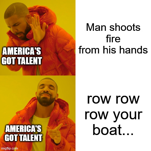 Stupid America's Got Talent | Man shoots fire from his hands; AMERICA'S GOT TALENT; row row row your boat... AMERICA'S GOT TALENT | image tagged in memes,drake hotline bling | made w/ Imgflip meme maker