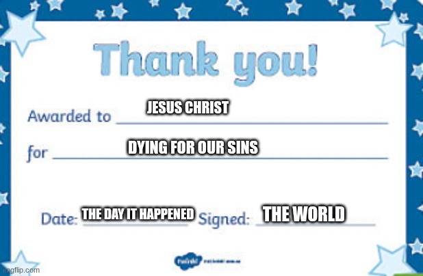 JESUS CHRIST; DYING FOR OUR SINS; THE WORLD; THE DAY IT HAPPENED | made w/ Imgflip meme maker