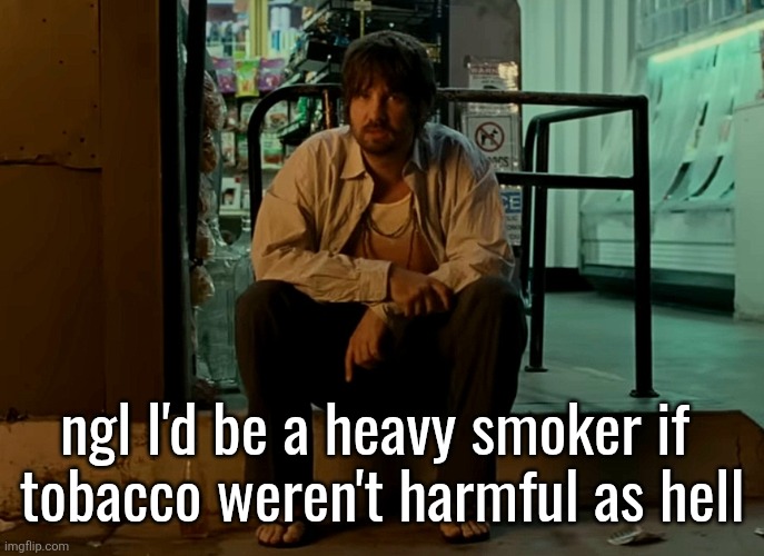 Kevin Parker sitting on pavement | ngl I'd be a heavy smoker if 
tobacco weren't harmful as hell | image tagged in kevin parker sitting on pavement | made w/ Imgflip meme maker