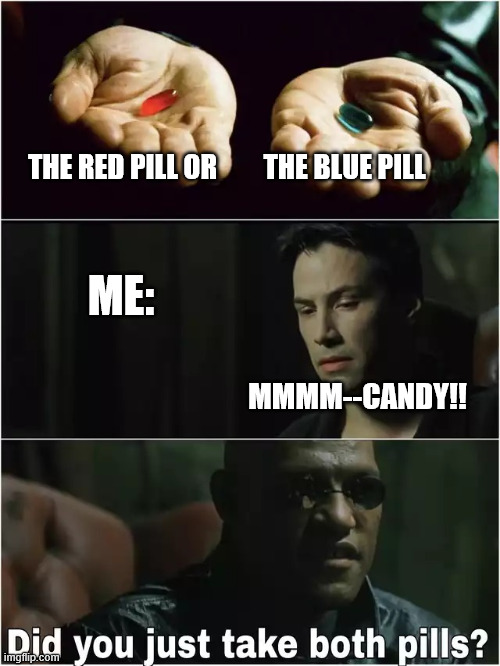 MMMM--CANDY!! | THE RED PILL OR; THE BLUE PILL; ME:; MMMM--CANDY!! | image tagged in did you just take both pills | made w/ Imgflip meme maker
