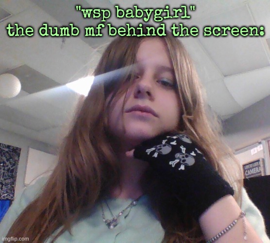 "wsp babygirl"
the dumb mf behind the screen: | made w/ Imgflip meme maker