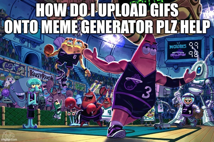 Plz help | HOW DO I UPLOAD GIFS ONTO MEME GENERATOR PLZ HELP | image tagged in patrick dunk meme | made w/ Imgflip meme maker