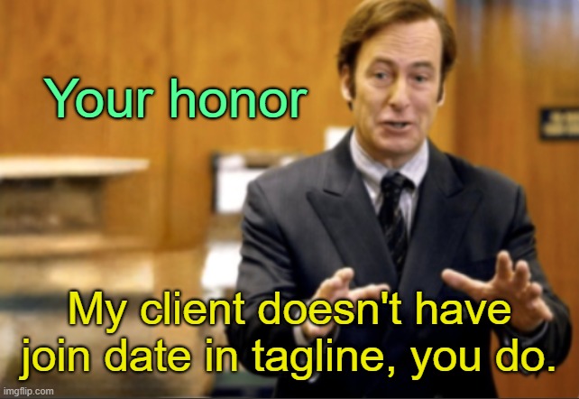 . | Your honor; My client doesn't have join date in tagline, you do. | image tagged in saul goodman defending | made w/ Imgflip meme maker