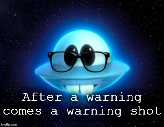 . | After a warning comes a warning shot | image tagged in nerd ufo | made w/ Imgflip meme maker