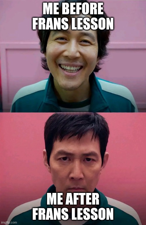 Squid Game | ME BEFORE FRANS LESSON; ME AFTER FRANS LESSON | image tagged in squid game | made w/ Imgflip meme maker