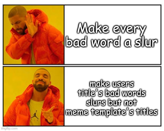 why tho? | Make every bad word a slur; make users title's bad words slurs but not meme template's titles | image tagged in no - yes,drake hotline bling,imgflip,memes | made w/ Imgflip meme maker