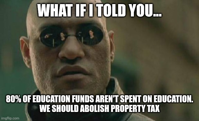 Matrix Morpheus | WHAT IF I TOLD YOU... 80% OF EDUCATION FUNDS AREN'T SPENT ON EDUCATION.
 WE SHOULD ABOLISH PROPERTY TAX | image tagged in memes,matrix morpheus,funny memes | made w/ Imgflip meme maker