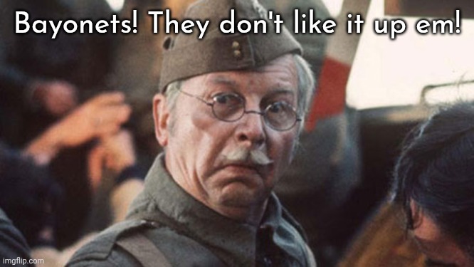Bayonets! They don't like it up em! | image tagged in dad's army | made w/ Imgflip meme maker