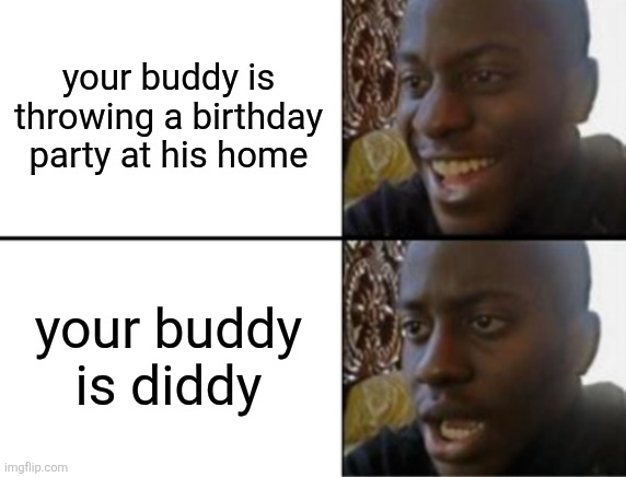 Oh yeah! Oh no... | your buddy is throwing a birthday party at his home; your buddy
is diddy | image tagged in oh yeah oh no | made w/ Imgflip meme maker